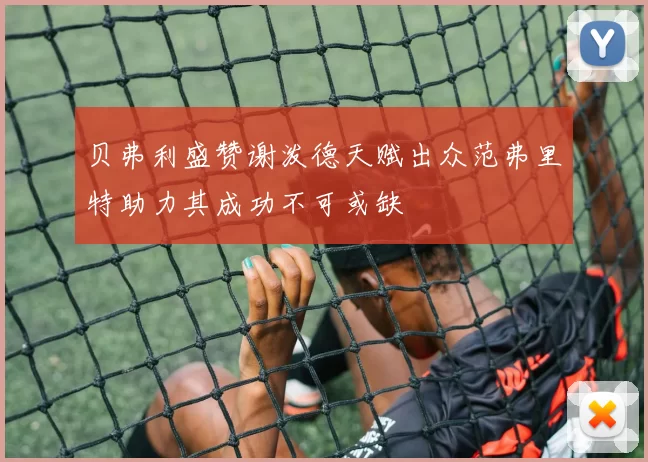 贝弗利盛赞谢泼德天赋出众范弗里特助力其成功不可或缺